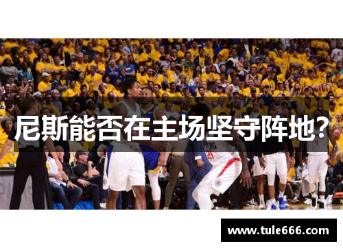 尼斯能否在主场坚守阵地？