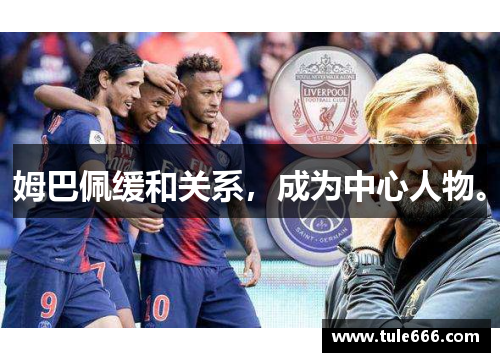 姆巴佩缓和关系，成为中心人物。